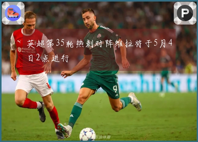 英超第35轮热刺对阵维拉将于5月4日2点进行