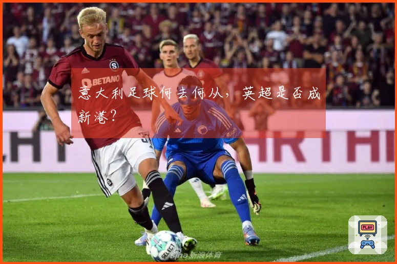 意大利足球何去何从，英超是否成新港？