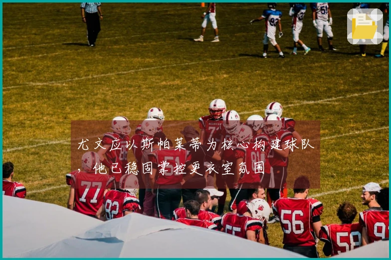 尤文应以斯帕莱蒂为核心构建球队，他已稳固掌控更衣室氛围