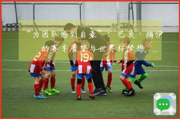 “为团队感到自豪”：巴莫·梅伊特的赛季展望与世界杯梦想