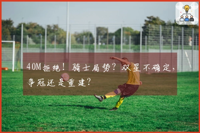 40M拒绝！骑士局势？双星不确定，争冠还是重建？
