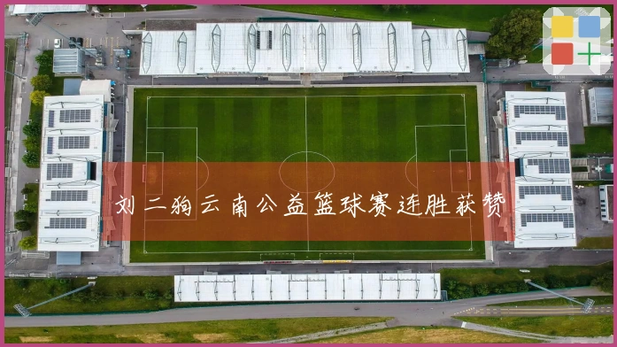 刘二狗云南公益篮球赛连胜获赞