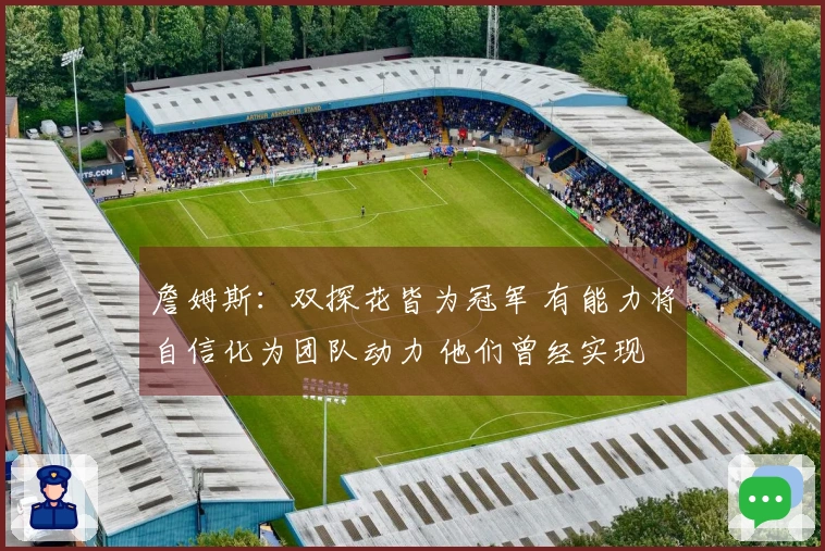 詹姆斯：双探花皆为冠军 有能力将自信化为团队动力 他们曾经实现