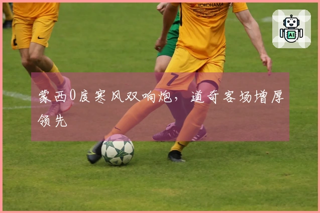 蒙西0度寒风双响炮，道奇客场增厚领先