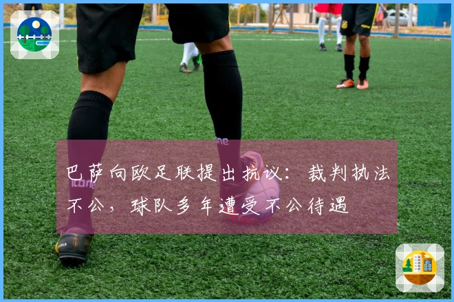 巴萨向欧足联提出抗议：裁判执法不公，球队多年遭受不公待遇