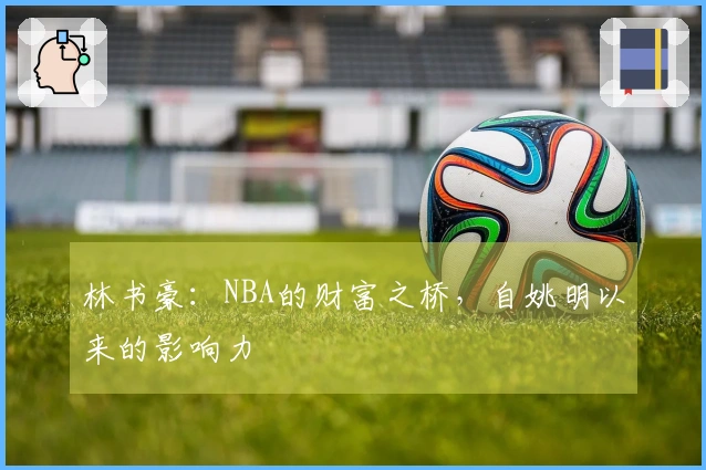 林书豪：NBA的财富之桥，自姚明以来的影响力