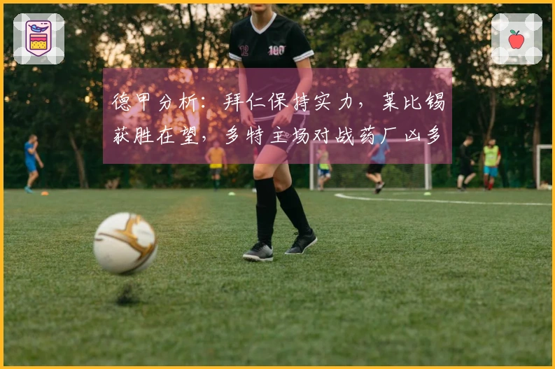 德甲分析：拜仁保持实力，莱比锡获胜在望，多特主场对战药厂凶多吉少